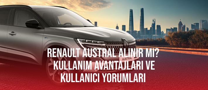 Renault Austral Alınır Mı? Kullanım Avantajları ve Kullanıcı Yorumları